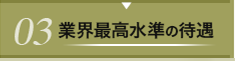０３　業界最高水準の待遇